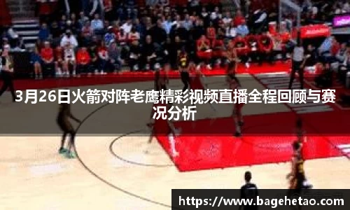 3月26日火箭对阵老鹰精彩视频直播全程回顾与赛况分析