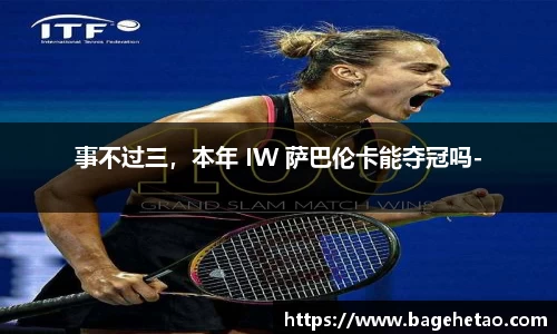 事不过三，本年 IW 萨巴伦卡能夺冠吗-